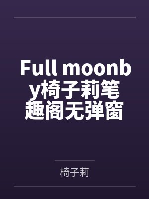 Full moonby椅子莉笔趣阁无弹窗