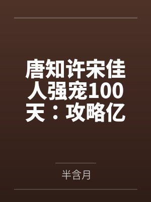 唐知许宋佳人强宠100天：攻略亿万首席