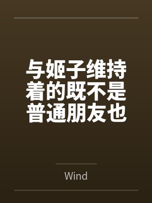 与姬子维持着的既不是普通朋友也不是恋人的不纯洁关系笔趣阁无弹窗