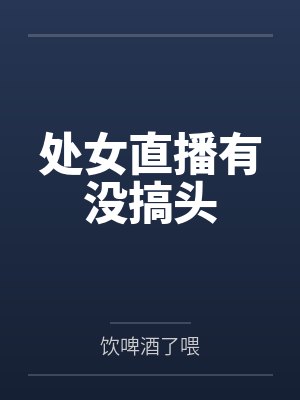 处女直播有没搞头by饮啤酒了喂