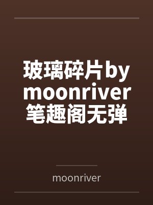 玻璃碎片bymoonriver笔趣阁无弹窗