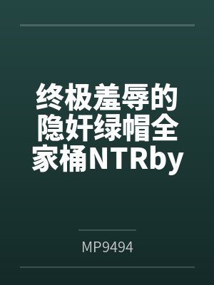 终极羞辱的隐奸绿帽全家桶NTRby沐昕
