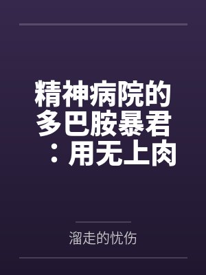 精神病院的多巴胺暴君：用无上肉刃将全球女权贵改造成专属禁脔by溜走的忧伤