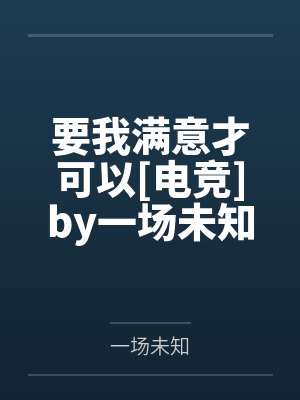 要我满意才可以[电竞]by一场未知