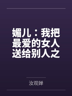 媚儿:我把最爱的女人送给别人之后——一个绿帽丈夫的十年沉沦与重生实录 媚儿:我把最爱的女人送给别人之后——一个绿帽丈夫的十年沉沦与重生实录