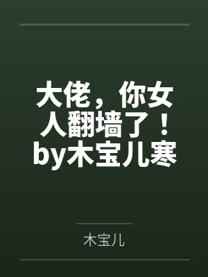 大佬，你女人翻墙了！by木宝儿寒冰