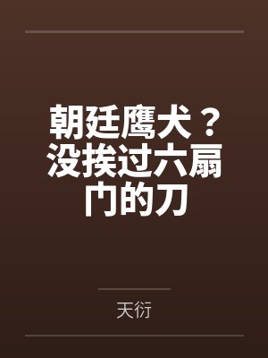 朝廷鹰犬？没挨过六扇门的刀by天衍笔趣阁无弹窗
