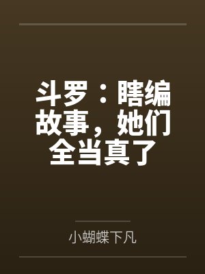 斗罗：瞎编故事，她们全当真了