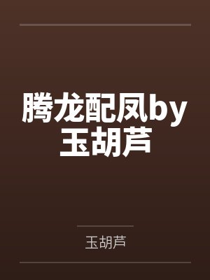 腾龙配凤by玉胡芦