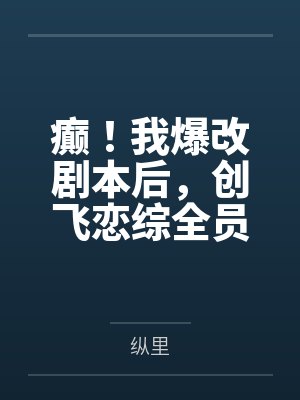 癫！我爆改剧本后，创飞恋综全员