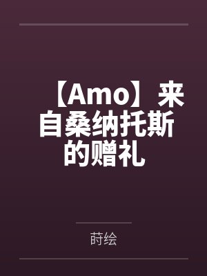 【Amo】来自桑纳托斯的赠礼 【Amo】来自桑纳托斯的赠礼