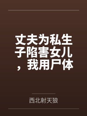 丈夫为私生子陷害女儿，我用尸体绝地反击