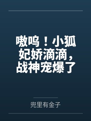 嗷呜！小狐妃娇滴滴，战神宠爆了