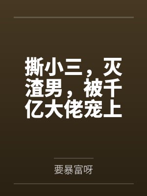 撕小三，灭渣男，被千亿大佬宠上天