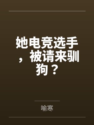 她电竞选手,被请来驯狗? 她电竞选手,被请来驯狗?