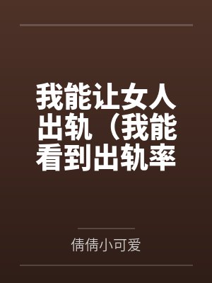 我能让女人出轨(我能看到出轨率) 我能让女人出轨(我能看到出轨率)