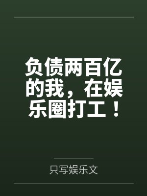 负债两百亿的我,在娱乐圈打工! 负债两百亿的我,在娱乐圈打工!