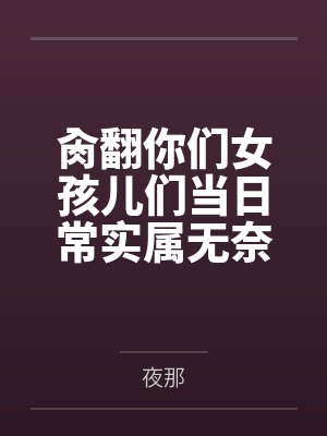 肏翻你们女孩儿们当日常实属无奈啊的高中奇幻生活