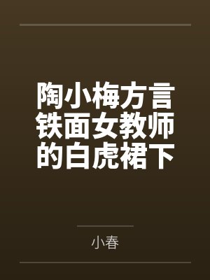陶小梅方言铁面女教师的白虎裙下