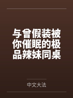 与曾假装被你催眠的极品辣妹同桌做爱