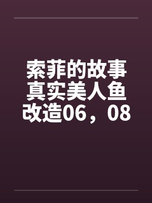 索菲的故事真实美人鱼改造06，08