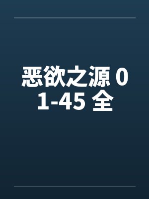 恶欲之源 01-45 全