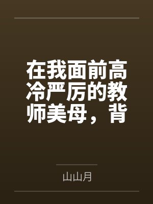 在我面前高冷严厉的教师美母，背地被肥猪校长调教成母猪肉便器