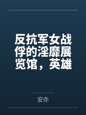 反抗军女战俘的淫靡展览馆，英雄们的堕落调教，被敌军改造身体，当众宣誓撅臀印下屁眼