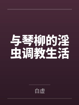 与琴柳的淫虫调教生活by白虚