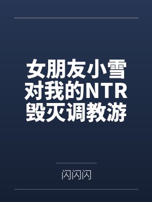 女朋友小雪对我的NTR毁灭调教游戏
