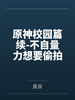 原神校园篇续-不自量力想要偷拍下邪淫证据的雌小鬼云璃却落入转校生的大手之中被肏成骚贱雏萝，在腥臭大鸡