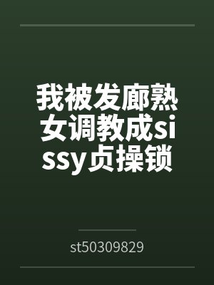 我被发廊熟女调教成sissy贞操锁雌堕母狗