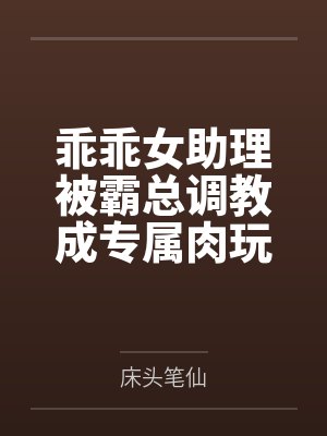 乖乖女助理被霸总调教成专属肉玩具
