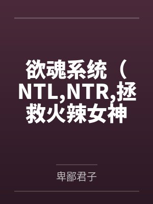 欲魂系统（NTL,NTR,拯救火辣女神与平行世界)