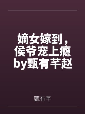 嫡女嫁到，侯爷宠上瘾by甄有芊赵怜儿