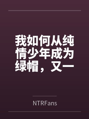 我如何从纯情少年成为绿帽，又一步步变成绿母