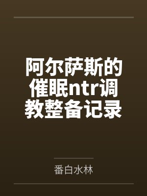 阿尔萨斯的催眠ntr调教整备记录