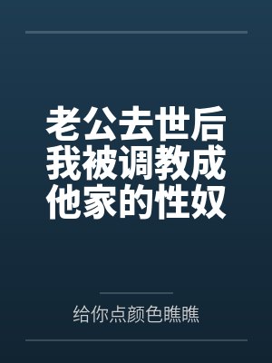 老公去世后我被调教成他家的性奴