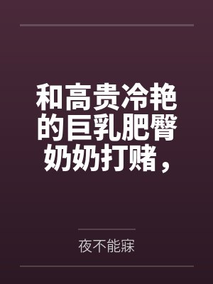 和高贵冷艳的巨乳肥臀奶奶打赌，只要提升成绩就给我做性处理，被我调教成吞精抬臀挨肏的母猪
