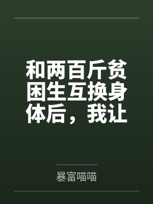 和两百斤贫困生互换身体后，我让她高考三十七分