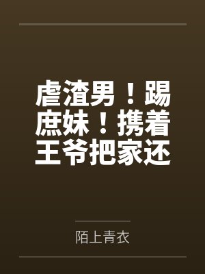 虐渣男！踢庶妹！携着王爷把家还