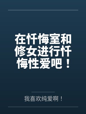 在忏悔室和修女进行忏悔性爱吧！对不起了神明大人~教堂地下情侣在入夜之后的情趣小游戏~