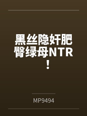 黑丝隐奸肥臀绿母NTR！