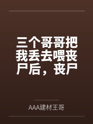 三个哥哥把我丢去喂丧尸后,丧尸王替我杀疯了 三个哥哥把我丢去喂丧尸后,丧尸王替我杀疯了
