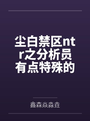 尘白禁区ntr之分析员有点特殊的纯爱日记