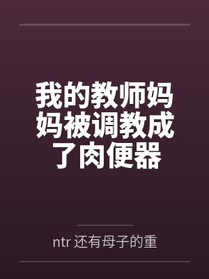 我的教师妈妈被调教成了肉便器