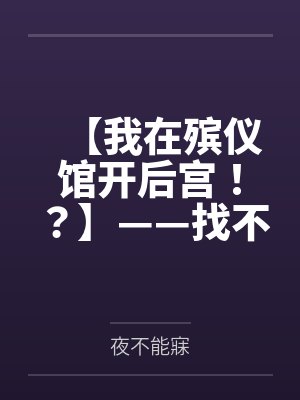 【我在殡仪馆开后宫！？】——找不到工作的我来殡仪馆面试，意外获得【赶尸术】！从奶大臀肥的美艳女尸开始