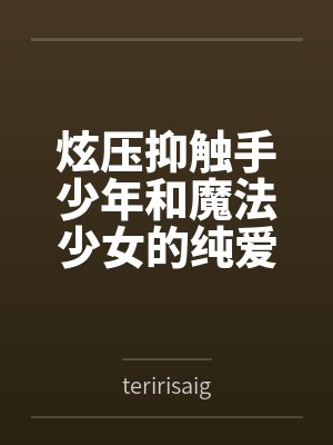 炫压抑触手少年和魔法少女的纯爱故事？
