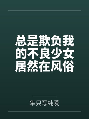 总是欺负我的不良少女居然在风俗店打工？
