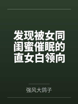 发现被女同闺蜜催眠的直女白领向男医生求助，直女和女同却反而被男医生洗脑成一对只向他雌伏的恩爱百合情侣